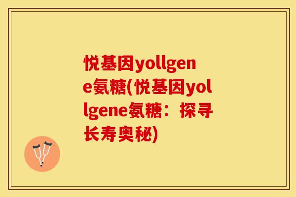 悦基因yollgene氨糖(悦基因yollgene氨糖：探寻长寿奥秘)