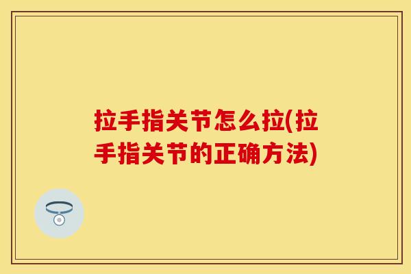 拉手指关节怎么拉(拉手指关节的正确方法)