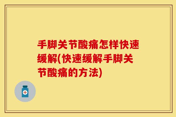 手脚关节酸痛怎样快速缓解(快速缓解手脚关节酸痛的方法)