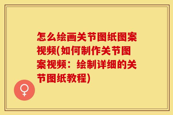 怎么绘画关节图纸图案视频(如何制作关节图案视频：绘制详细的关节图纸教程)
