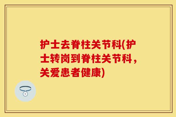 护士去脊柱关节科(护士转岗到脊柱关节科，关爱患者健康)