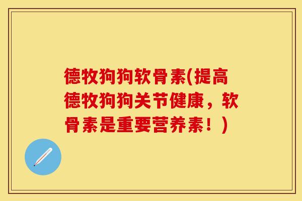 德牧狗狗软骨素(提高德牧狗狗关节健康，软骨素是重要营养素！)