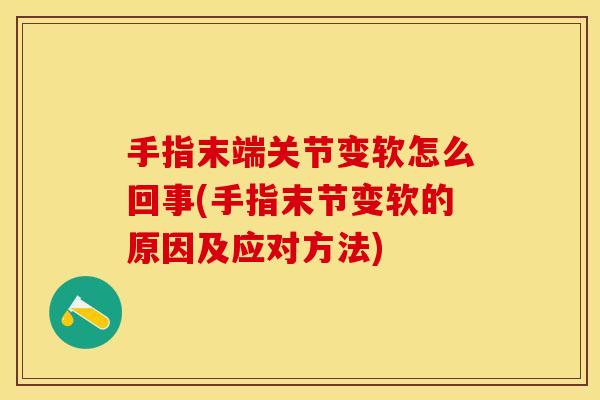 手指末端关节变软怎么回事(手指末节变软的原因及应对方法)
