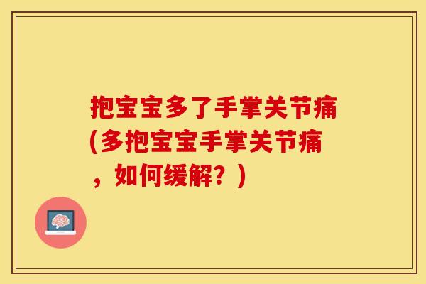 抱宝宝多了手掌关节痛(多抱宝宝手掌关节痛，如何缓解？)