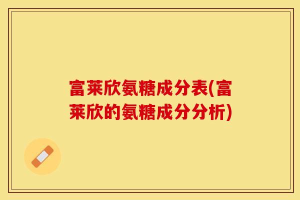 富莱欣氨糖成分表(富莱欣的氨糖成分分析)