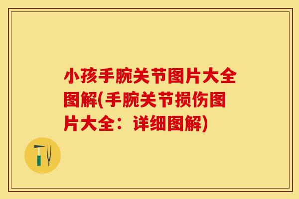 小孩手腕关节图片大全图解(手腕关节损伤图片大全：详细图解)