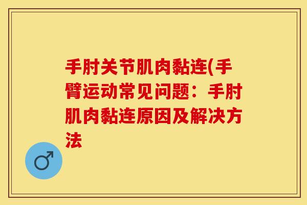 手肘关节肌肉黏连(手臂运动常见问题：手肘肌肉黏连原因及解决方法