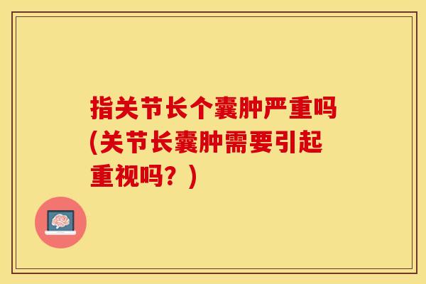 指关节长个囊肿严重吗(关节长囊肿需要引起重视吗？)
