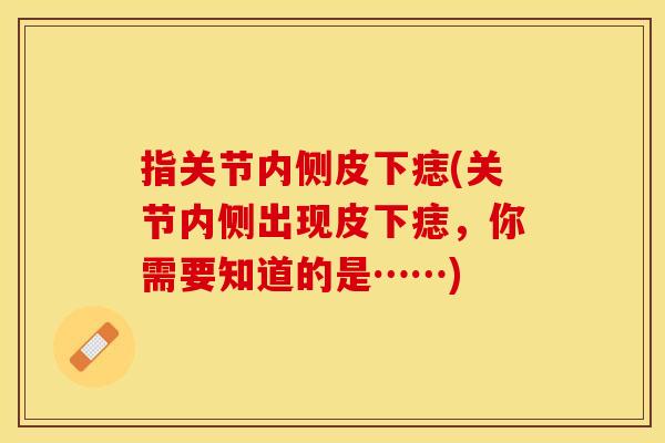 指关节内侧皮下痣(关节内侧出现皮下痣，你需要知道的是……)