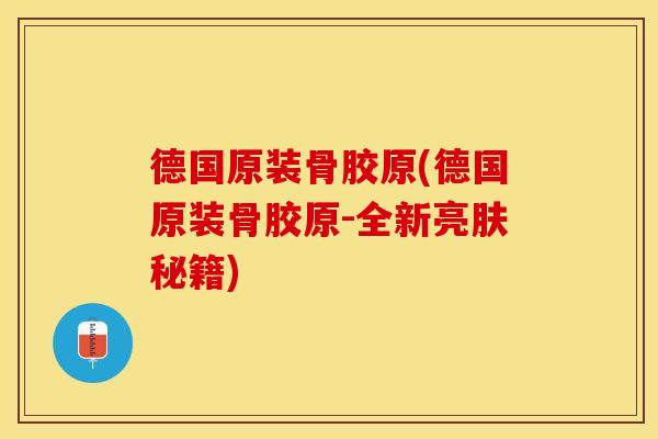 德国原装骨胶原(德国原装骨胶原-全新亮肤秘籍)