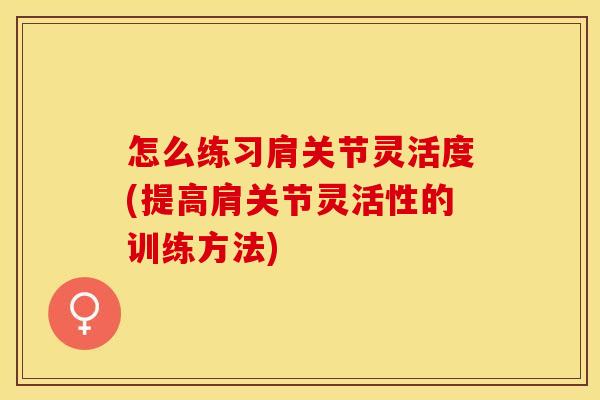 怎么练习肩关节灵活度(提高肩关节灵活性的训练方法)