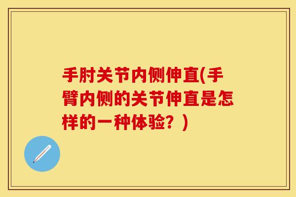 手肘关节内侧伸直(手臂内侧的关节伸直是怎样的一种体验？)