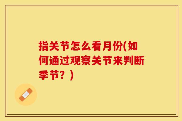 指关节怎么看月份(如何通过观察关节来判断季节？)