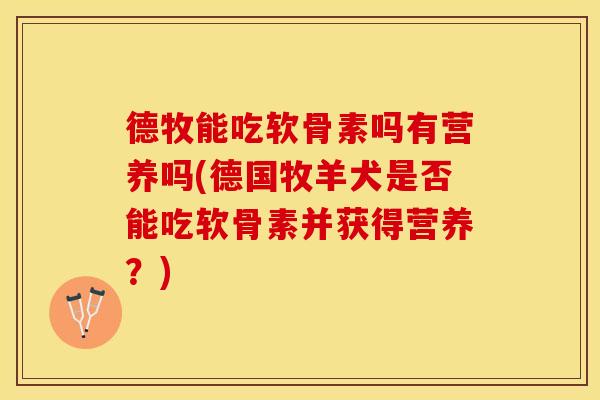 德牧能吃软骨素吗有营养吗(德国牧羊犬是否能吃软骨素并获得营养？)