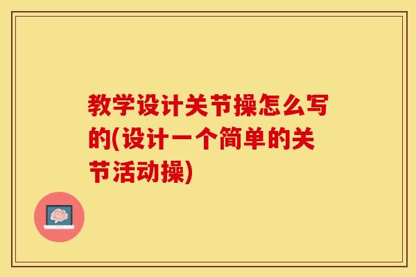 教学设计关节操怎么写的(设计一个简单的关节活动操)