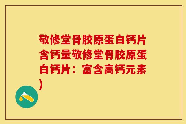 敬修堂骨胶原蛋白钙片含钙量敬修堂骨胶原蛋白钙片：富含高钙元素)