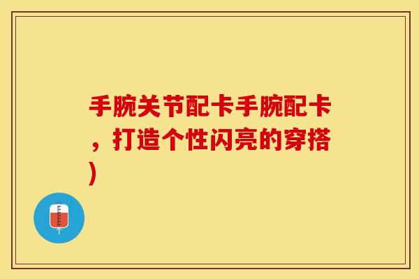 手腕关节配卡手腕配卡，打造个性闪亮的穿搭)