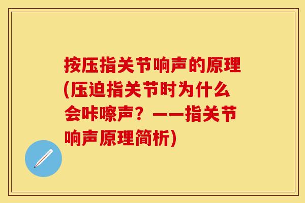 按压指关节响声的原理(压迫指关节时为什么会咔嚓声？——指关节响声原理简析)