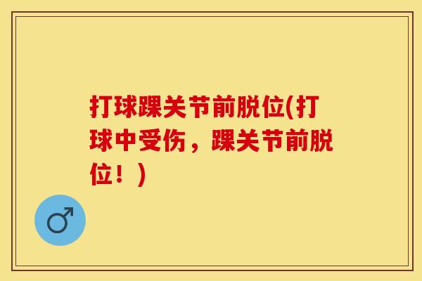 打球踝关节前脱位(打球中受伤，踝关节前脱位！)