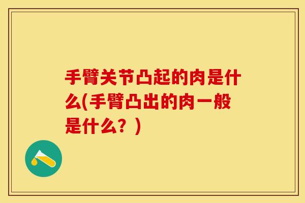 手臂关节凸起的肉是什么(手臂凸出的肉一般是什么？)