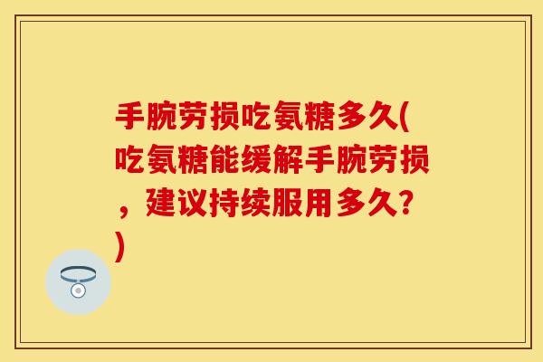 手腕劳损吃氨糖多久(吃氨糖能缓解手腕劳损，建议持续服用多久？)