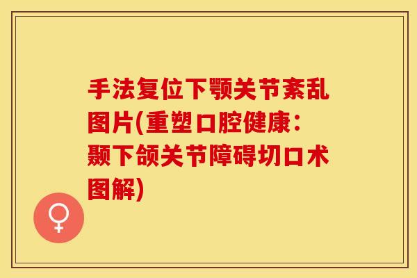 手法复位下颚关节紊乱图片(重塑口腔健康：颞下颌关节障碍切口术图解)