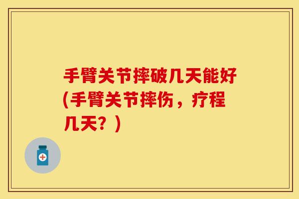 手臂关节摔破几天能好(手臂关节摔伤，疗程几天？)