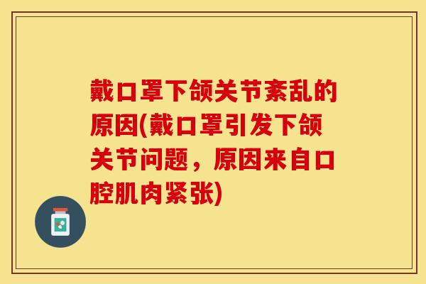 戴口罩下颌关节紊乱的原因(戴口罩引发下颌关节问题，原因来自口腔肌肉紧张)