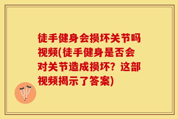 徒手健身会损坏关节吗视频(徒手健身是否会对关节造成损坏？这部视频揭示了答案)