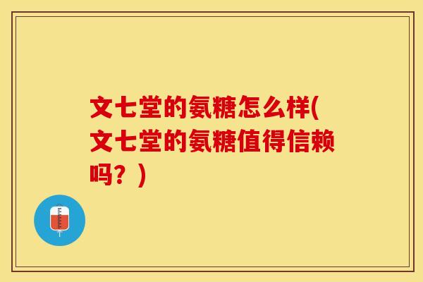 文七堂的氨糖怎么样(文七堂的氨糖值得信赖吗？)
