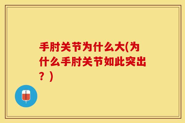 手肘关节为什么大(为什么手肘关节如此突出？)