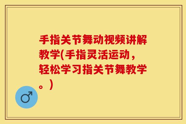 手指关节舞动视频讲解教学(手指灵活运动，轻松学习指关节舞教学。)