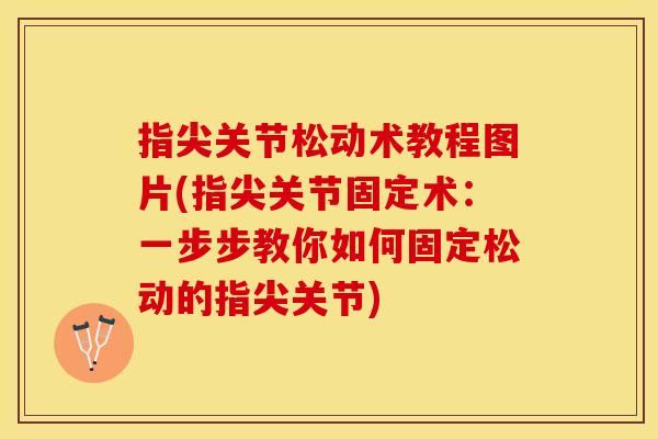 指尖关节松动术教程图片(指尖关节固定术:一步步教你如何固定松动的指尖关节)-第1张图片-关节保镖 指尖关节松动术教程图片(指尖关节固定术:一步步教你如何固定松动的指尖关节)-第1张图片-关节保镖