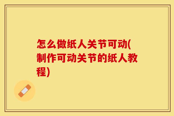 怎么做纸人关节可动(制作可动关节的纸人教程)