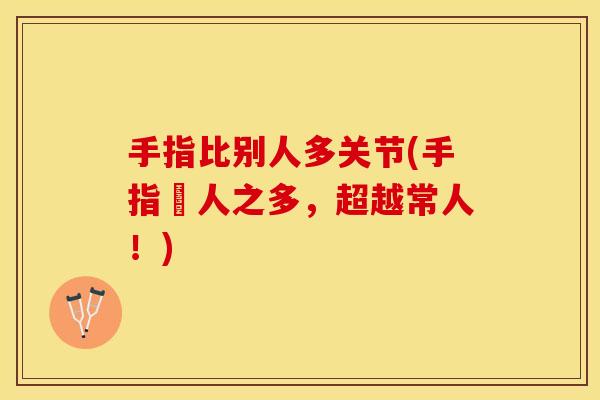 手指比别人多关节(手指驚人之多，超越常人！)