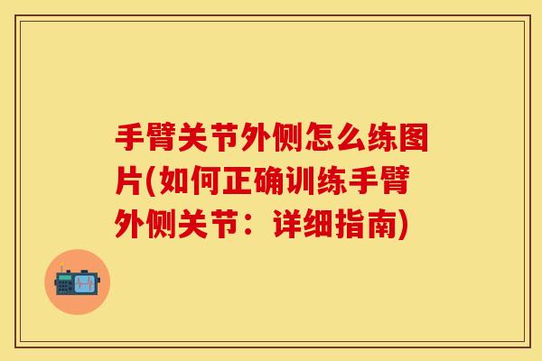 手臂关节外侧怎么练图片(如何正确训练手臂外侧关节：详细指南)