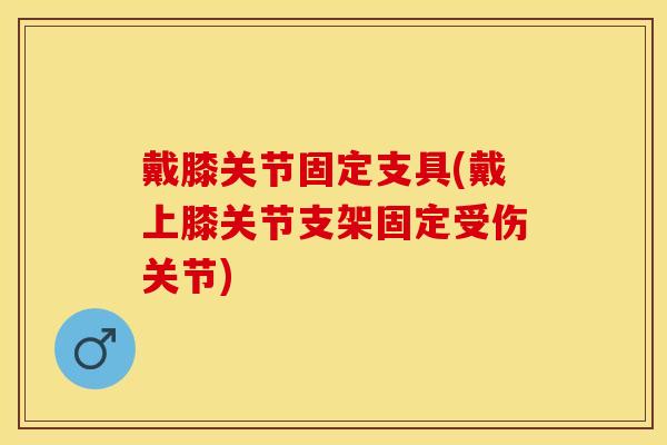 戴膝关节固定支具(戴上膝关节支架固定受伤关节)