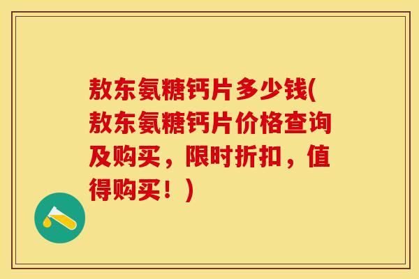 敖东氨糖钙片多少钱(敖东氨糖钙片价格查询及购买，限时折扣，值得购买！)
