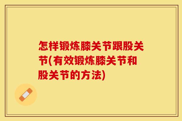怎样锻炼膝关节跟股关节(有效锻炼膝关节和股关节的方法)