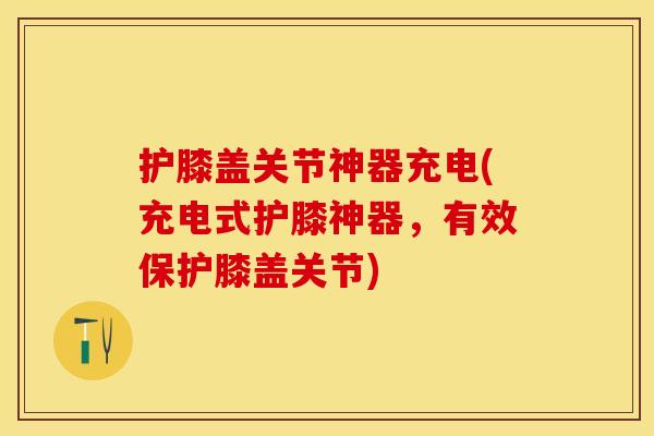 护膝盖关节神器充电(充电式护膝神器，有效保护膝盖关节)
