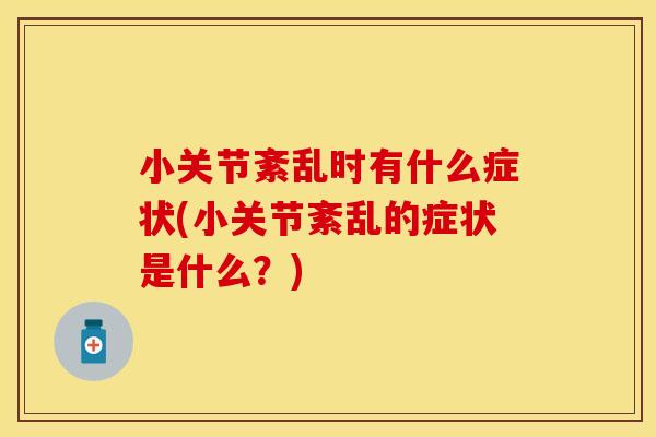小关节紊乱时有什么症状(小关节紊乱的症状是什么？)