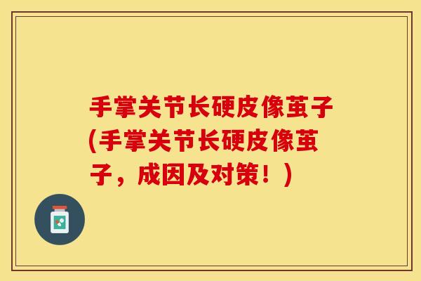 手掌关节长硬皮像茧子(手掌关节长硬皮像茧子，成因及对策！)
