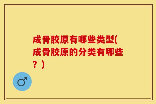 成骨胶原有哪些类型(成骨胶原的分类有哪些？)