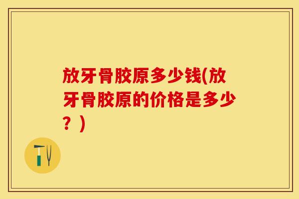 放牙骨胶原多少钱(放牙骨胶原的价格是多少？)