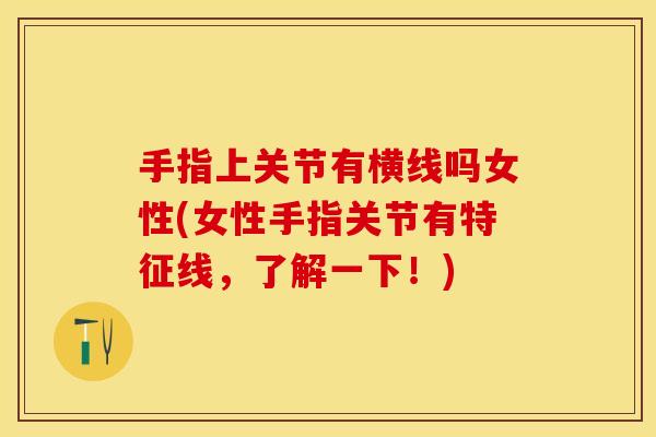 手指上关节有横线吗女性(女性手指关节有特征线,了解一下!)-第1张图片-关节保镖 手指上关节有横线吗女性(女性手指关节有特征线,了解一下!)-第1张图片-关节保镖