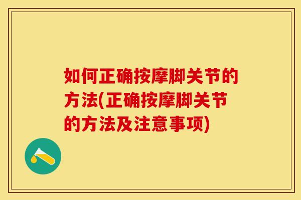如何正确按摩脚关节的方法(正确按摩脚关节的方法及注意事项)