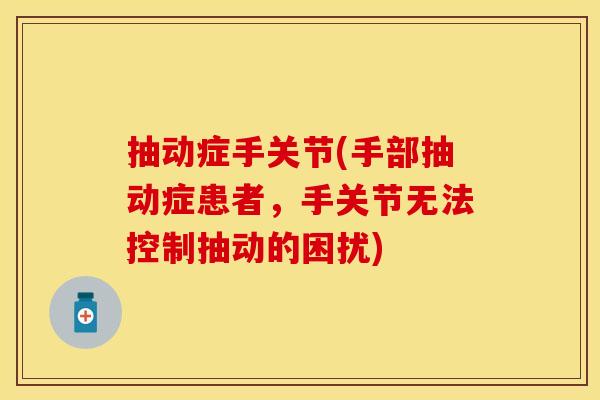 抽动症手关节(手部抽动症患者，手关节无法控制抽动的困扰)