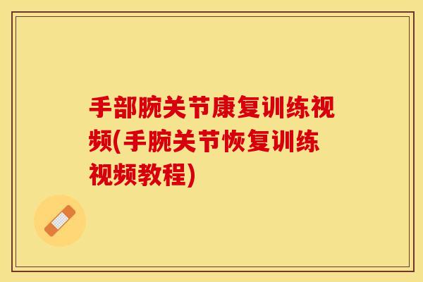 手部腕关节康复训练视频(手腕关节恢复训练视频教程)