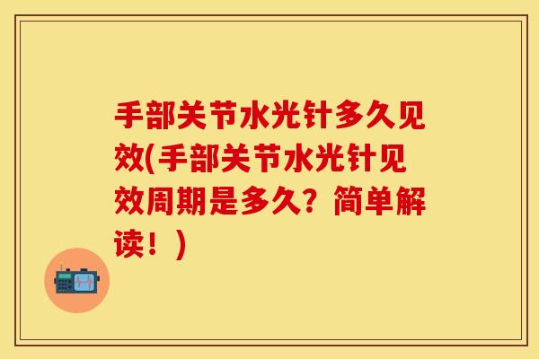 手部关节水光针多久见效(手部关节水光针见效周期是多久？简单解读！)