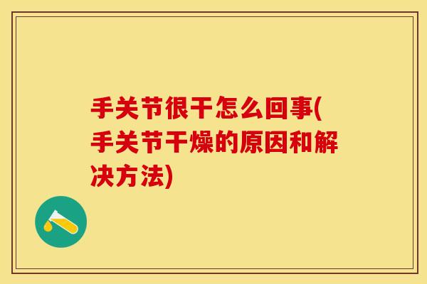 手关节很干怎么回事(手关节干燥的原因和解决方法)